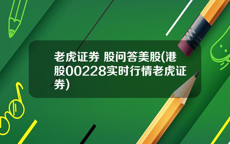 老虎证券 股问答美股(港股00228实时行情老虎证券)